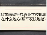 黔东南黎平县农业学校地址在什么地方(黎平农校地址)