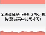 金华婺城高中全封闭补习机构(婺城高中封闭补习)
