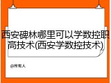 西安碑林哪里可以学数控职高技术(西安学数控技术)