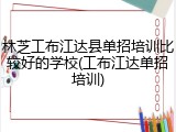 林芝工布江达县单招培训比较好的学校(工布江达单招培训)