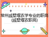 常州戚墅堰农学专业的职高(戚墅堰农职高)