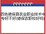 百色德保县农业职业技术中专好不好(德保农职校好吗)