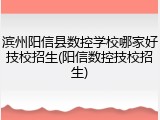 滨州阳信县数控学校哪家好技校招生(阳信数控技校招生)