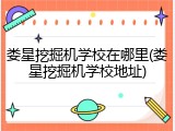 娄星挖掘机学校在哪里(娄星挖掘机学校地址)