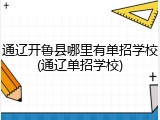 通辽开鲁县哪里有单招学校(通辽单招学校)
