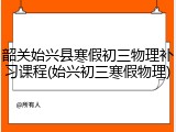 韶关始兴县寒假初三物理补习课程(始兴初三寒假物理)