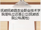 抚顺抚顺县农业职业技术学院是私立还是公立(抚顺农院公私属性)