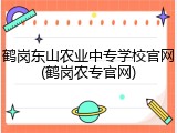 鹤岗东山农业中专学校官网(鹤岗农专官网)