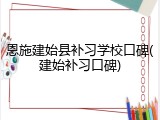 恩施建始县补习学校口碑(建始补习口碑)
