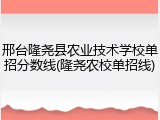 邢台隆尧县农业技术学校单招分数线(隆尧农校单招线)