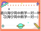 嘉兴海宁高中数学一对一补习(海宁高中数学一对一)