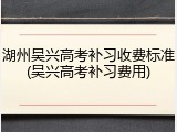 湖州吴兴高考补习收费标准(吴兴高考补习费用)