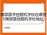 南部县学挖掘机学校在哪里?(南部县挖掘机学校地址)
