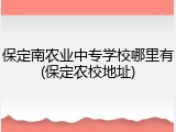 保定南农业中专学校哪里有(保定农校地址)