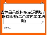 吉林昌邑数控车床短期培训班有哪些(昌邑数控车床培训)