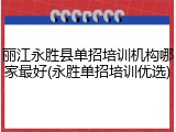 丽江永胜县单招培训机构哪家最好(永胜单招培训优选)