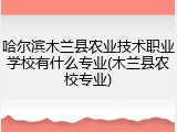 哈尔滨木兰县农业技术职业学校有什么专业(木兰县农校专业)