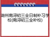 湖州南浔初三全日制补习学校(南浔初三全补校)