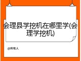 会理县学挖机在哪里学(会理学挖机)