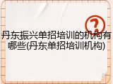 丹东振兴单招培训的机构有哪些(丹东单招培训机构)
