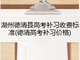 湖州德清县高考补习收费标准(德清高考补习价格)