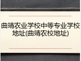 曲靖农业学校中等专业学校地址(曲靖农校地址)