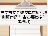 吉安吉安县数控车床短期培训班有哪些(吉安县数控车床培训)