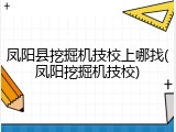 凤阳县挖掘机技校上哪找(凤阳挖掘机技校)