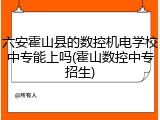 六安霍山县的数控机电学校中专能上吗(霍山数控中专招生)