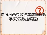 临汾汾西县数控车床编程教学(汾西数控编程)