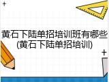 黄石下陆单招培训班有哪些(黄石下陆单招培训)