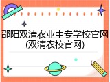 邵阳双清农业中专学校官网(双清农校官网)