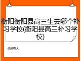 衡阳衡阳县高三生去哪个补习学校(衡阳县高三补习学校)