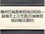 赣州石城县单招培训机构一般每天上几节课(石城单招培训每日课时)