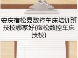 安庆宿松县数控车床培训班技校哪家好(宿松数控车床技校)