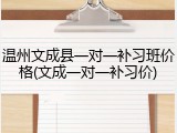 温州文成县一对一补习班价格(文成一对一补习价)