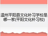 温州平阳县文化补习学校是哪一家(平阳文化补习校)