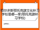 鄂尔多斯鄂托克旗文化补习学校是哪一家(鄂托克旗补习学校)