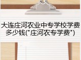 大连庄河农业中专学校学费多少钱("庄河农专学费")
