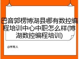 巴音郭楞博湖县哪有数控编程培训中心中职怎么样(博湖数控编程培训)