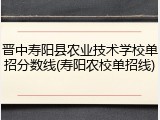晋中寿阳县农业技术学校单招分数线(寿阳农校单招线)