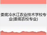 娄底冷水江农业技术学校专业(娄底农校专业)