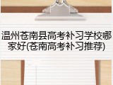 温州苍南县高考补习学校哪家好(苍南高考补习推荐)