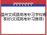 温州文成县高考补习学校哪家好(文成高考补习推荐)