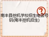 南丰县挖机学校招生电话号码(南丰挖机招生)