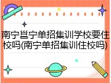 南宁邕宁单招集训学校要住校吗(南宁单招集训住校吗)