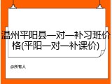 温州平阳县一对一补习班价格(平阳一对一补课价)