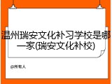 温州瑞安文化补习学校是哪一家(瑞安文化补校)