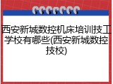 西安新城数控机床培训技工学校有哪些(西安新城数控技校)
