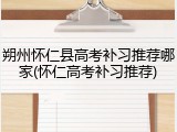 朔州怀仁县高考补习推荐哪家(怀仁高考补习推荐)